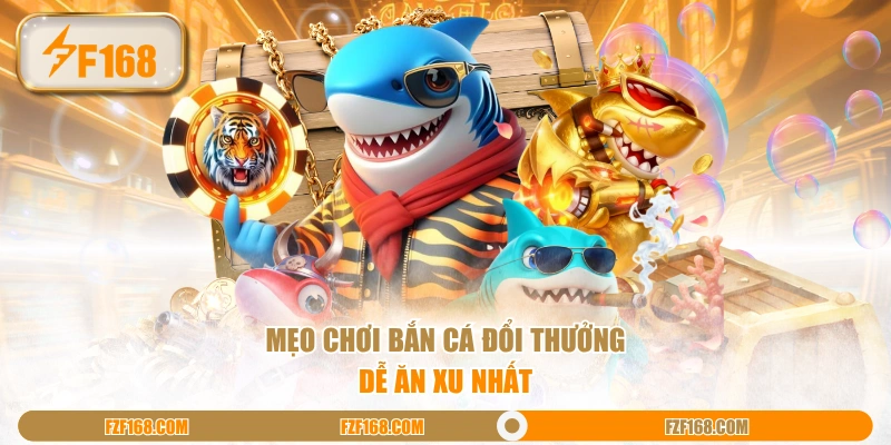 Mẹo chơi bắn cá đổi thưởng dễ ăn xu nhất